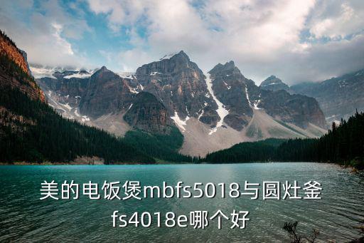 美的电饭煲mbfs5018与圆灶釜fs4018e哪个好