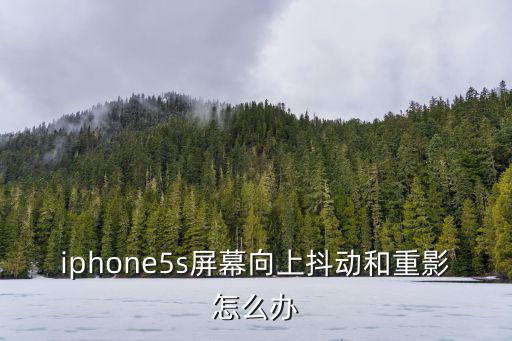 iphone5s屏幕向上抖动和重影怎么办