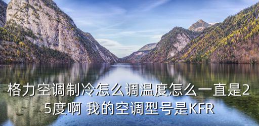 格力空调制冷怎么调温度怎么一直是25度啊 我的空调型号是KFR