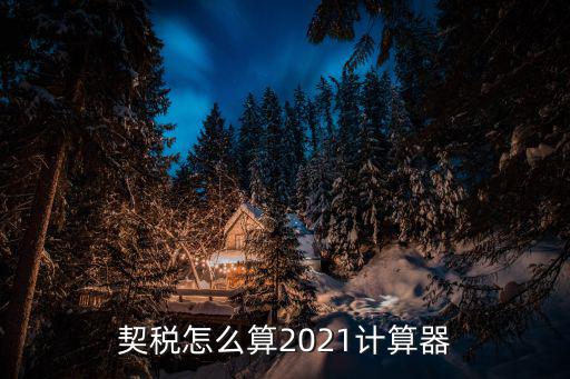 契税怎么算2021计算器