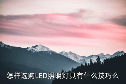 怎样选购LED照明灯具有什么技巧么