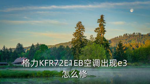 格力KFR72E1EB空调出现e3怎么修