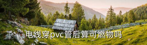 电线穿pvc管后算可燃物吗