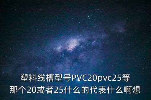 塑料线槽型号PVC20pvc25等那个20或者25什么的代表什么啊想