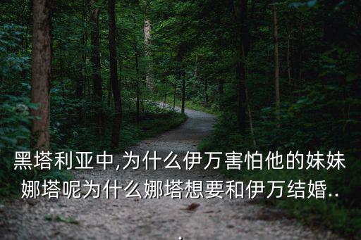 黑塔利亚中,为什么伊万害怕他的妹妹娜塔呢为什么娜塔想要和伊万结婚...