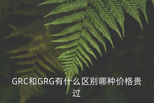 GRC和GRG有什么区别哪种价格贵过