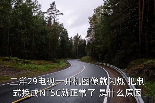 三洋29电视一开机图像就闪烁 把制式换成NTSC就正常了 是什么原因