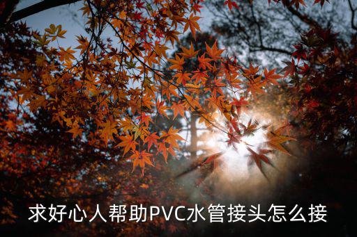 pvc管怎么连接，求好心人帮助PVC水管