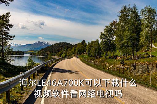 海尔LE46A700K可以下载什么视频软件看网络电视吗