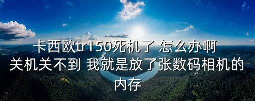 卡西欧tr150死机了 怎么办啊 关机关不到 我就是放了张数码相机的内存