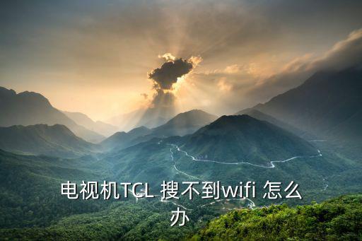 电视机TCL 搜不到wifi 怎么办