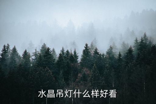 水晶吊灯，水晶吊灯什么样好看