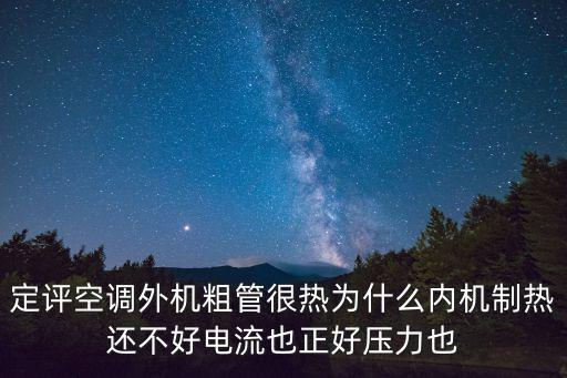 定评空调外机粗管很热为什么内机制热还不好电流也正好压力也