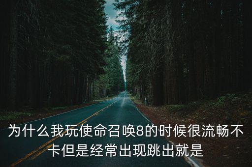 为什么我玩使命召唤8的时候很流畅不卡但是经常出现跳出就是