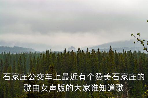 石家庄公交车上最近有个赞美石家庄的歌曲女声版的大家谁知道歌