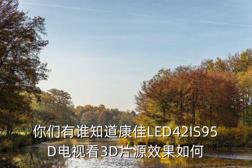 你们有谁知道康佳LED42IS95D电视看3D片源效果如何