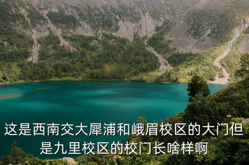 这是西南交大犀浦和峨眉校区的大门但是九里校区的校门长啥样啊