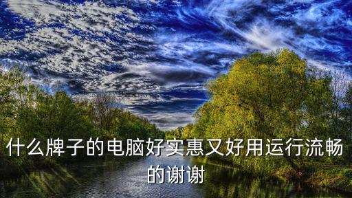 什么牌子的电脑好实惠又好用运行流畅的谢谢