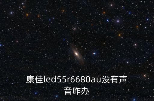 康佳led55r6680au没有声音咋办