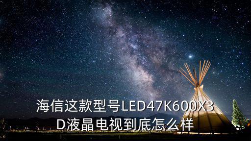 海信这款型号LED47K600X3D液晶电视到底怎么样