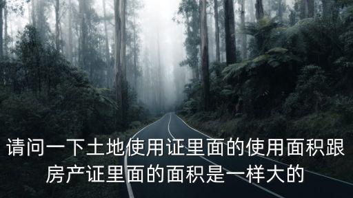 请问一下土地使用证里面的使用面积跟房产证里面的面积是一样大的