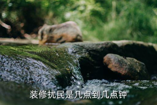 装修扰民是几点到几点钟