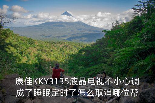 康佳KKY3135液晶电视不小心调成了睡眠定时了怎么取消哪位帮