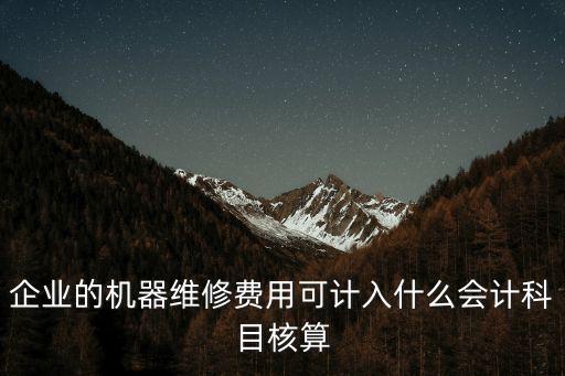 企业的机器维修费用可计入什么会计科目核算