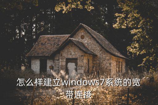 怎么样建立windows7系统的宽带连接