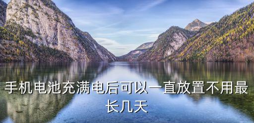 手机电池充满电后可以一直放置不用最长几天