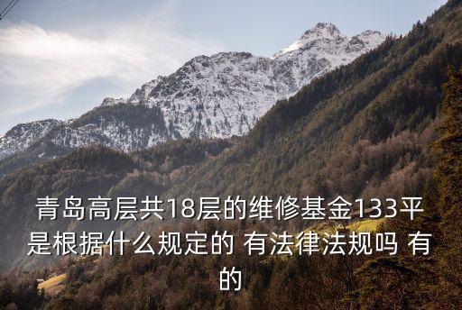 青岛高层共18层的维修基金133平是根据什么规定的 有法律法规吗 有的