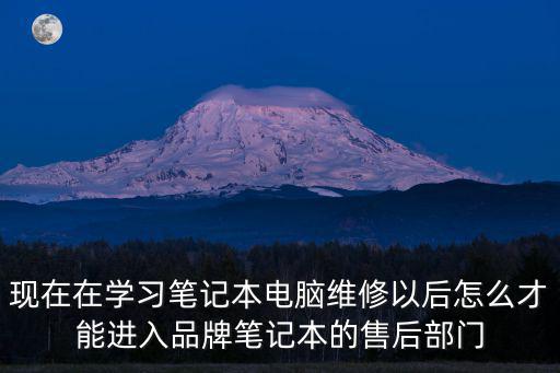 现在在学习笔记本电脑维修以后怎么才能进入品牌笔记本的售后部门