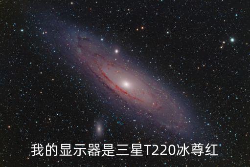 我的显示器是三星T220冰尊红