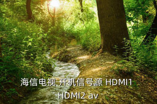 海信hdmi模式怎么设置，海信电视 开机信号源 HDMI1 HDMI2 av