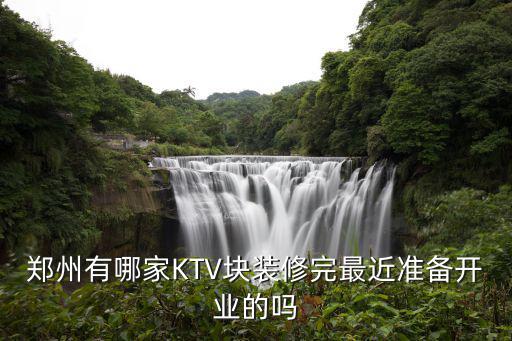 郑州有哪家KTV块装修完最近准备开业的吗