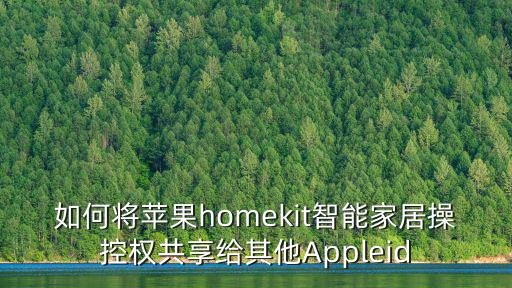 如何将苹果homekit智能家居操控权共享给其他Appleid