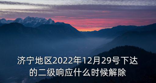 济宁地区2022年12月29号下达的二级响应什么时候解除