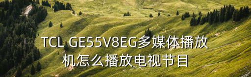 TCL GE55V8EG多媒体播放机怎么播放电视节目