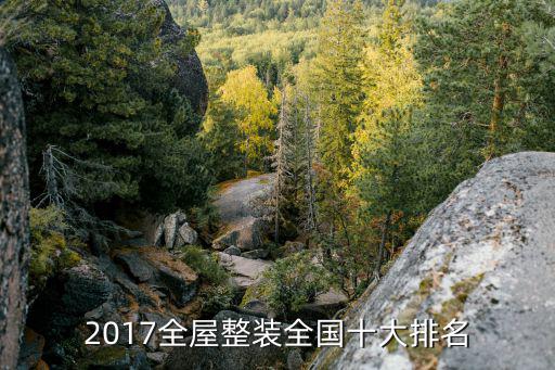 2017全屋整装全国十大排名