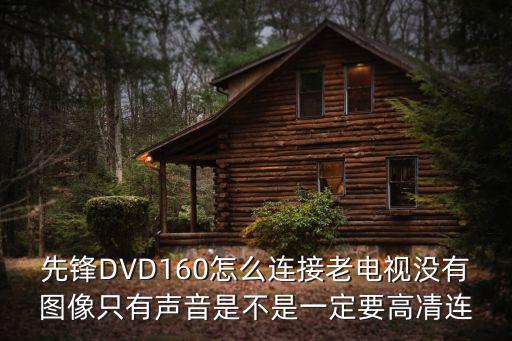 先锋DVD160怎么连接老电视没有图像只有声音是不是一定要高凊连