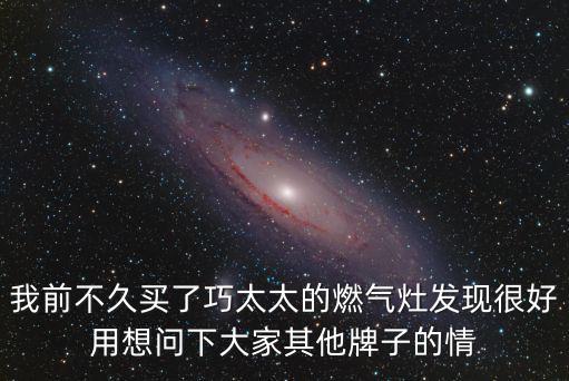 我前不久买了巧太太的燃气灶发现很好用想问下大家其他牌子的情