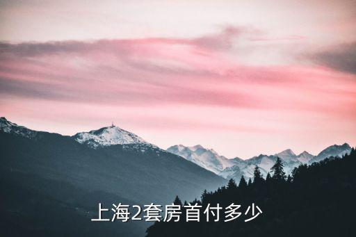 上海2套房首付多少