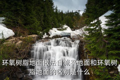 环氧树脂地面做法自流平地面和环氧树脂地面的区别是什么