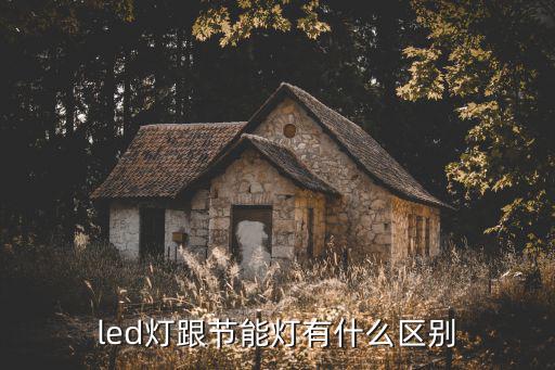 led灯跟节能灯有什么区别