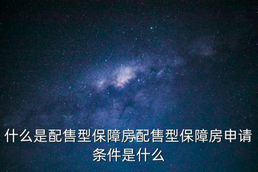 什么是配售型保障房配售型保障房申请条件是什么