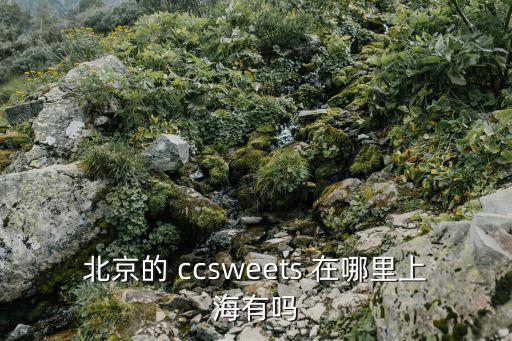 北京的 ccsweets 在哪里上海有吗