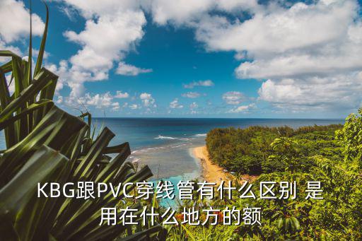 KBG跟PVC穿线管有什么区别 是用在什么地方的额