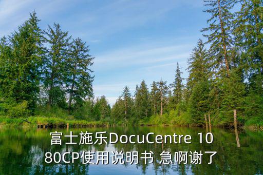 富士施乐DocuCentre 1080CP使用说明书 急啊谢了