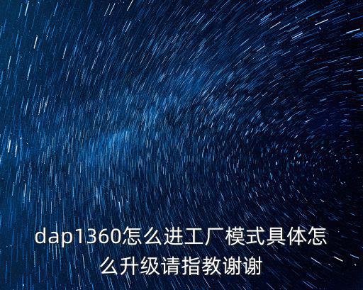 dap1360怎么进工厂模式具体怎么升级请指教谢谢