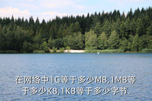 在网络中1G等于多少MB,1MB等于多少KB,1KB等于多少字节.